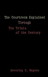 The Courtroom Explained Through the Trials of the Century: The Evidence, Arguments, and Drama Behind the Cases Against President Clinton & O.J. Simpso (Paperback)