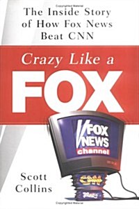 Crazy Like a Fox: The Inside Story of How Fox News Beat CNN (Hardcover, First Edition)