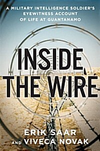 Inside the Wire: A Military Intelligence Soldiers Eyewitness Account of Life at Guantánamo (Hardcover, First ptg)