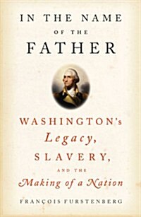 [중고] In the Name of the Father: Washingtons Legacy, Slavery, and the Making  of a Nation (Hardcover, First Edition)