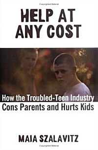 Help at Any Cost: How the Troubled-Teen Industry Cons Parents and Hurts Kids (Hardcover, First Edition)