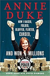 Annie Duke: How I Raised, Folded, Bluffed, Flirted, Cursed, and Won Millions at the World Series of Poker (Hardcover, First Edition)