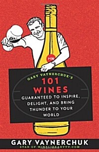 Gary Vaynerchuks 101 Wines: Guaranteed to Inspire, Delight, and Bring Thunder to Your World (Paperback)