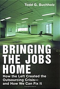 Bringing the Jobs Home: How the Left Created the Outsourcing Crisis--and How We CanFix It (Hardcover)