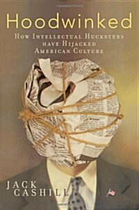 Hoodwinked: How Intellectual Hucksters Have Hijacked American Culture (Hardcover, 1St Edition)