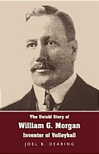 The Untold Story of William G. Morgan, Inventor of Volleyball (Paperback)