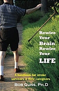 Rewire Your Brain, Rewire Your Life: A Handbook for Stroke Survivors & Their Caregivers (Paperback)
