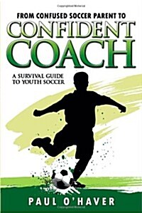From Confused Soccer Parent to Confident Coach: A Survival Guide to Youth Soccer (Paperback)