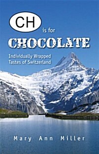 CH is for Chocolate: Individually Wrapped Tastes of Switzerland (Paperback, 1st)