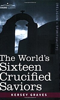 The Worlds Sixteen Crucified Saviors: Christianity Before Christ (Paperback)