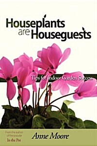 Houseplants Are Houseguests: Tips for Indoor Garden Success by Anne Moore (Paperback)