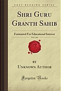 Shri Guru Granth Sahib, Vol. 1 of 4: Formatted For Educational Interest (Forgotten Books) (Paperback)