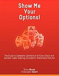 Show Me Your Options! the Guide to Complete Confidence for Every Stock and Options Trader Seeking Consistent, Predictable Returns (Paperback)