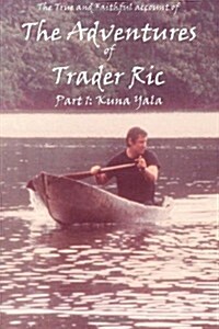 The True and Faithful Account of the Adventures of Trader Ric, Part 1: In Kuna Yala: The  San Blas  Islands, Republica  de  Panamá (Paperback)