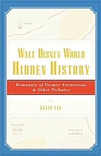 Walt Disney World Hidden History: Remnants of Former Attractions and Other Tributes (Paperback)