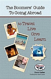 The Boomers Guide to Going Abroad to Travel - Live - Give - Learn (Paperback)
