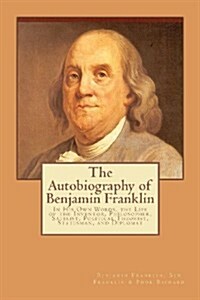 The Autobiography of Benjamin Franklin: In His Own Words, the Life of the Inventor, Philosopher, Satirist, Political Theorist, Statesman, and Diplomat (Paperback)