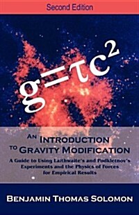 An Introduction to Gravity Modification: A Guide to Using Laithwaites and Podkletnovs Experiments and the Physics of Forces for Empirical Results, (Paperback, Secondtion)