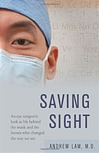 Saving Sight: An Eye Surgeons Look at Life Behind the Mask and the Heroes Who Changed the Way We See (Paperback)