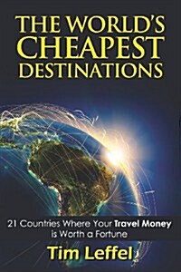 The Worlds Cheapest Destinations: 21 Countries Where Your Money Is Worth a Fortune - Fourth Edition (Paperback)