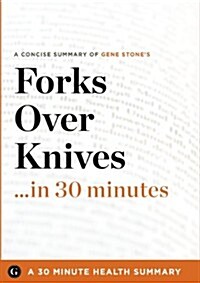 Summary: Forks Over Knives ...in 30 Minutes - A Concise Summary of Gene Stones Bestselling Book (Paperback)