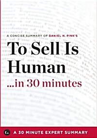 To Sell Is Human: The Surprising Truth About Moving Others by Daniel H. Pink (30 Minute Expert Series) (Paperback)