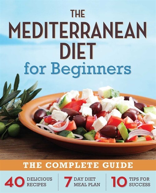 The Mediterranean Diet for Beginners: The Complete Guide - 40 Delicious Recipes, 7-Day Diet Meal Plan, and 10 Tips for Success (Paperback)