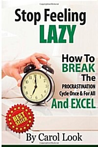 Stop Feeling Lazy: How To Break The Procrastination Cycle Once And For All And Excel (Paperback)
