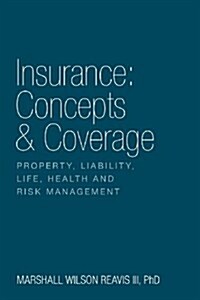 Insurance: Concepts & Coverage: Property, Liability, Life, Health and Risk Management (Paperback)