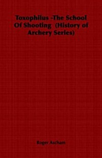 Toxophilus - The School of Shooting (History of Archery Series) (Paperback)