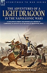 The Adventures of a Light Dragoon in the Napoleonic Wars - A Cavalryman During the Peninsular & Waterloo Campaigns, in Captivity & at the Siege of Bhu (Paperback)