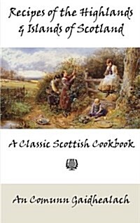 Recipes of the Highlands and Islands of Scotland: A Classic Scottish Cookbook (the Feill Cookery Book) (Paperback)