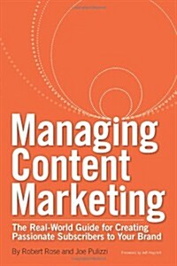 Managing Content Marketing: The Real-World Guide for Creating Passionate Subscribers to Your Brand (Paperback)
