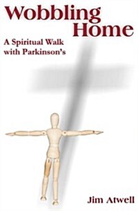 Wobbling Home: A Spiritual Walk with Parkinsons (Paperback)