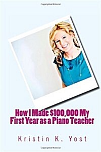 How I Made $100,000 My First Year as a Piano Teacher (Paperback)