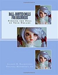 Ball-Jointed Dolls for Beginners: Finding the Doll of Your Dreams (Paperback)