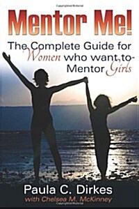 Mentor Me! the Complete Guide for Women Who Want to Mentor Girls (Paperback)