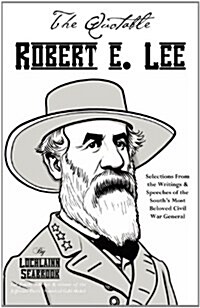 The Quotable Robert E. Lee: Selections from the Writings and Speeches of the Souths Most Beloved Civil War General (Paperback)