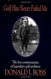 Golf Has Never Failed Me: The Lost Commentaries of Legendary Golf Architect Donald J. Ross (Hardcover)