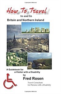 How to Travel to and In Britain and Northern Ireland: A Guidebook for a Visitor with a Disability (Paperback)