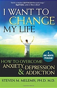 I Want to Change My Life: How to Overcome Anxiety, Depression and Addiction (Paperback)