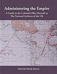 Administering the Empire, 1801-1968: A Guide to the Records of the Colonial Office in the National Archives of the UK (Paperback, New)