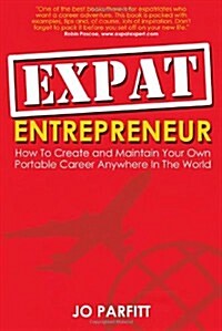 Expat Entrepreneur: How to Create and Maintain Your Own Portable Career Anywhere in the World (Paperback)