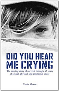 Did You Hear Me Crying: The Moving Story of Survival Through 45 Years of Sexual, Physical and Emotional Abuse (Paperback)