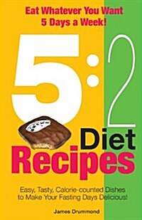 5 : 2 Diet Recipes - Easy, Tasty, Calorie-counted Dishes to Make Your Fasting Days Delicious! (Paperback)