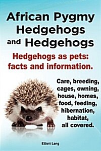 African Pygmy Hedgehogs and Hedgehogs. Hedgehogs as Pets : Facts and Information. Care, Breeding, Cages, Owning, House, Homes, Food, Feeding, Hibernat (Paperback)