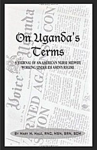 On Ugandas Terms: A Journal by an American Nurse-Midwife Working for Change in Uganda, East Africa During IDI Amins Regime (Paperback, 2, Revised)