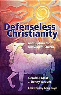 Defenseless Christianity: Anabaptism for a Nonviolent Church (Paperback)