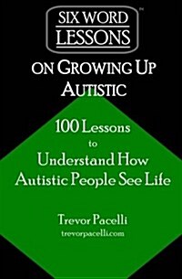 Six-Word Lessons on Growing Up Autistic: 100 Lessons to Understand How Autistic People See Life (Paperback)