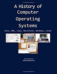 A History Of Computer Operating Systems: Unix, Dos, Lisa, Macintosh, Windows, Linux (Paperback)